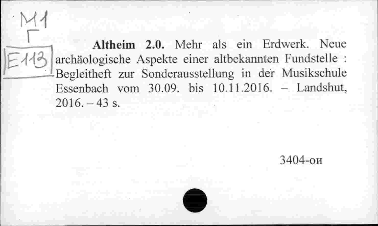 ﻿^^3
М4
Altheim 2.0. Mehr als ein Erdwerk. Neue archäologische Aspekte einer altbekannten Fundstelle : Begleitheft zur Sonderausstellung in der Musikschule Essenbach vom 30.09. bis 10.11.2016. - Landshut, 2016.-43 s.
3404-ои